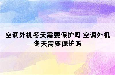 空调外机冬天需要保护吗 空调外机冬天需要保护吗